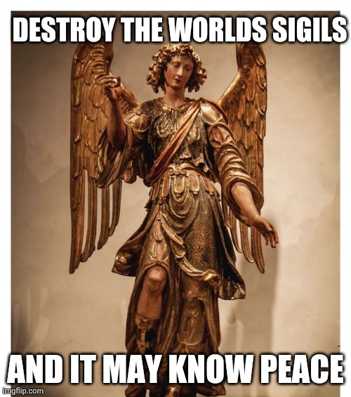 DESTROY THE WORLDS SIGILS; AND IT MAY KNOW PEACE | image tagged in truth | made w/ Imgflip meme maker