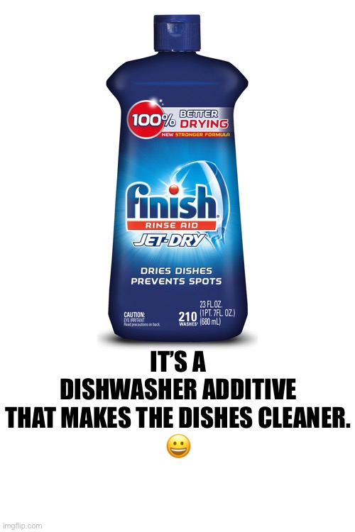 IT’S A DISHWASHER ADDITIVE THAT MAKES THE DISHES CLEANER.
? | made w/ Imgflip meme maker