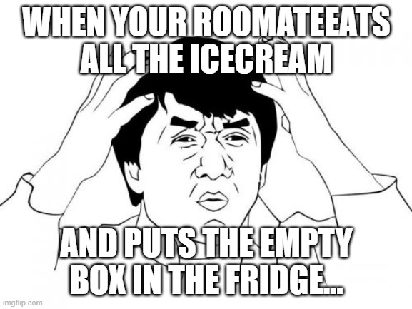 Jackie Chan WTF | WHEN YOUR ROOMATEEATS ALL THE ICECREAM; AND PUTS THE EMPTY BOX IN THE FRIDGE... | image tagged in memes,jackie chan wtf | made w/ Imgflip meme maker
