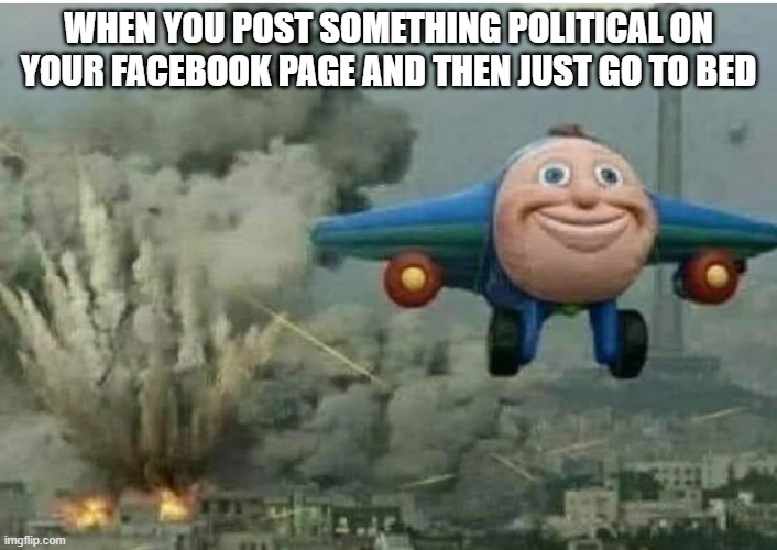 Facebook bomb | WHEN YOU POST SOMETHING POLITICAL ON YOUR FACEBOOK PAGE AND THEN JUST GO TO BED | image tagged in politics,facebook | made w/ Imgflip meme maker