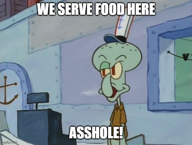 We Serve Food Here Sir | WE SERVE FOOD HERE; ASSHOLE! | image tagged in we serve food here sir | made w/ Imgflip meme maker