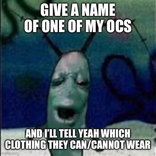 Welp, gotta start a trend -_(.-.)_- | GIVE A NAME OF ONE OF MY OCS; AND I’LL TELL YEAH WHICH CLOTHING THEY CAN/CANNOT WEAR | image tagged in plankton gets served | made w/ Imgflip meme maker