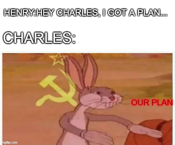 charles is a pro in the art of smash helicopters against the wall | HENRY:HEY CHARLES, I GOT A PLAN... CHARLES:; OUR PLAN | image tagged in communist bugs bunny | made w/ Imgflip meme maker