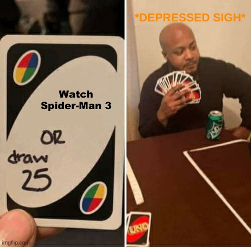 UNO Draw 25 Cards Meme | *DEPRESSED SIGH*; Watch Spider-Man 3 | image tagged in memes,uno draw 25 cards | made w/ Imgflip meme maker