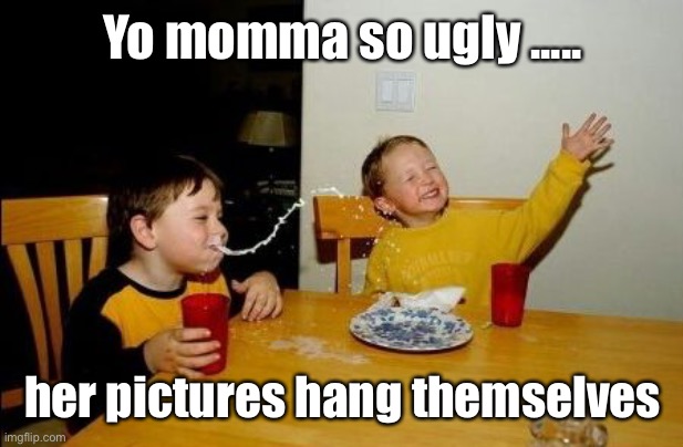 Yo mamma ugly | Yo momma so ugly ..... her pictures hang themselves | image tagged in yo mama so | made w/ Imgflip meme maker
