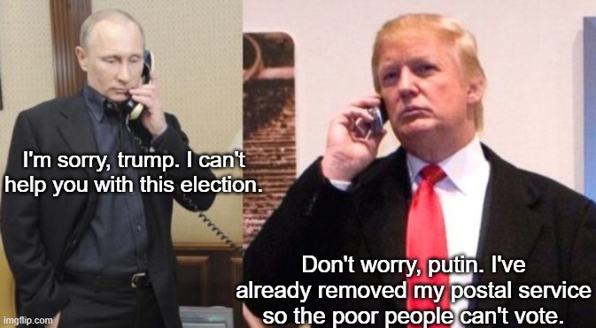 Trump sucks -Everyone in this stream | I'm sorry, trump. I can't help you with this election. Don't worry, putin. I've already removed my postal service so the poor people can't vote. | image tagged in trump putin phone call,post office,donald trump,vladimir putin | made w/ Imgflip meme maker