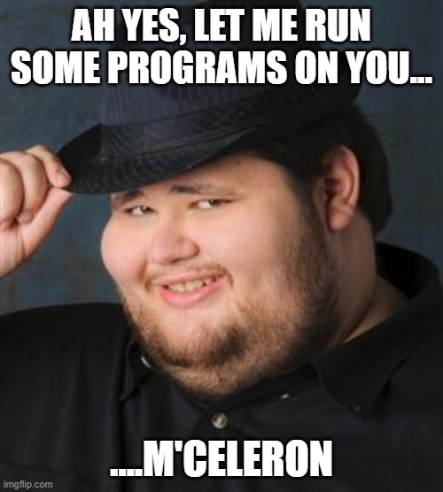 tips fedora | AH YES, LET ME RUN SOME PROGRAMS ON YOU... ....M'CELERON | image tagged in tips fedora | made w/ Imgflip meme maker