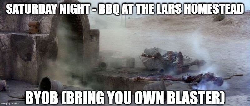 Invitation | SATURDAY NIGHT - BBQ AT THE LARS HOMESTEAD; BYOB (BRING YOU OWN BLASTER) | image tagged in sick burn uncle owen | made w/ Imgflip meme maker