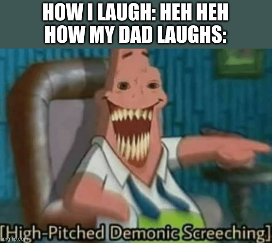 My dad the demon | HOW I LAUGH: HEH HEH
HOW MY DAD LAUGHS: | image tagged in high-pitched demonic screeching,dad,laugh | made w/ Imgflip meme maker