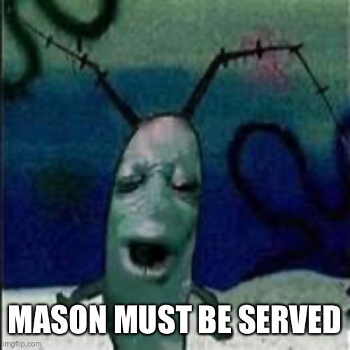 Plankton gets served | MASON MUST BE SERVED | image tagged in plankton gets served | made w/ Imgflip meme maker