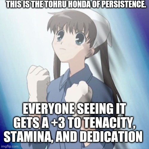 Tohru Honda you got this! |  THIS IS THE TOHRU HONDA OF PERSISTENCE. EVERYONE SEEING IT GETS A +3 TO TENACITY, STAMINA, AND DEDICATION | image tagged in inspirational,you can do it,fruits basket,you got this | made w/ Imgflip meme maker