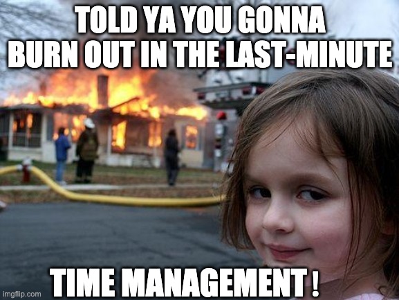 Disaster Girl | TOLD YA YOU GONNA BURN OUT IN THE LAST-MINUTE; TIME MANAGEMENT！ | image tagged in memes,disaster girl | made w/ Imgflip meme maker
