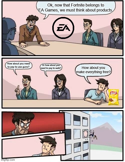 What happens if EA Games owned Fortnite? | Ok, now that Fortnite belongs to EA Games, we must think about products. How about you need to pay to use guns? Or how about you need to pay to walk? How about you make everything free? | image tagged in memes,boardroom meeting suggestion | made w/ Imgflip meme maker