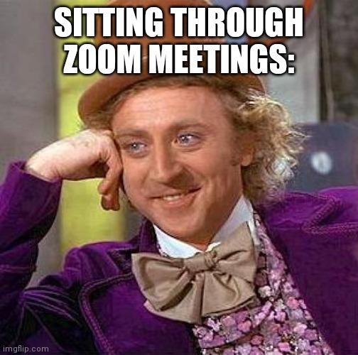 Zooooom meetings | SITTING THROUGH ZOOM MEETINGS: | image tagged in memes,creepy condescending wonka | made w/ Imgflip meme maker