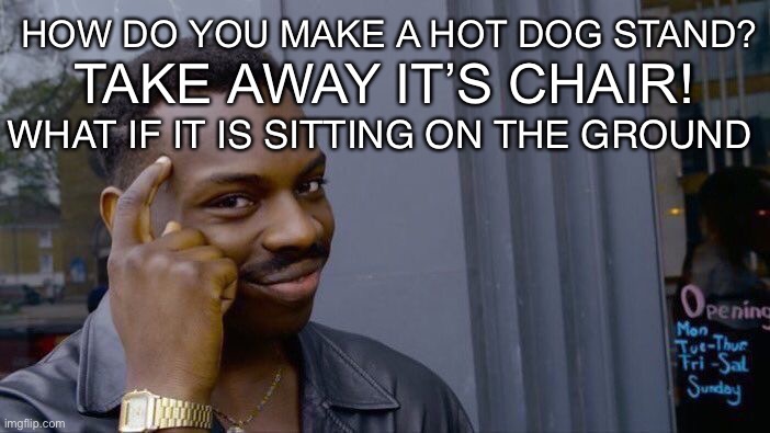 How to make a hot dog stand | HOW DO YOU MAKE A HOT DOG STAND? TAKE AWAY IT’S CHAIR! WHAT IF IT IS SITTING ON THE GROUND | image tagged in memes,roll safe think about it | made w/ Imgflip meme maker