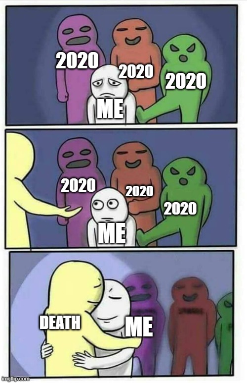 Hug Meme | 2020; 2020; 2020; ME; 2020; 2020; 2020; ME; DEATH; ME | image tagged in hug meme | made w/ Imgflip meme maker