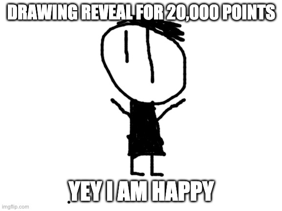yey | DRAWING REVEAL FOR 20,000 POINTS; YEY I AM HAPPY | image tagged in blank white template,memes,drawings,celebrate | made w/ Imgflip meme maker