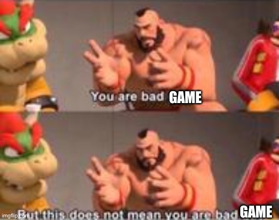 you are bad guy | GAME GAME | image tagged in you are bad guy | made w/ Imgflip meme maker