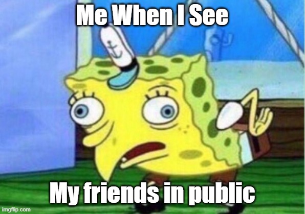 Mocking Spongebob | Me When I See; My friends in public | image tagged in memes,mocking spongebob,spongebob,funny,fruit | made w/ Imgflip meme maker