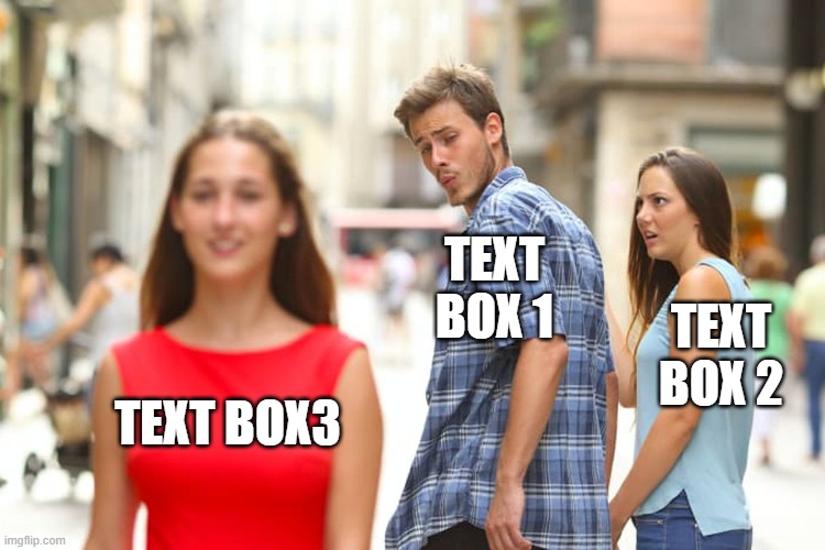 Distracted Boyfriend | TEXT BOX 1; TEXT BOX 2; TEXT BOX3 | image tagged in memes,distracted boyfriend | made w/ Imgflip meme maker