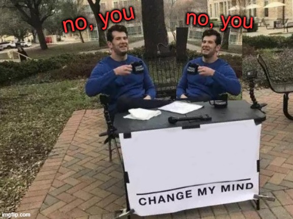 twin speaks | no, you; no, you | image tagged in memes,change my mind | made w/ Imgflip meme maker