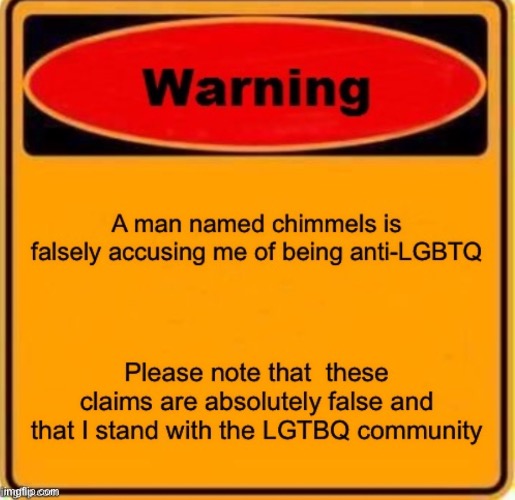 To chimmels, please stop harassing me. If you find a word I have ever said that is anti-LGBTQ, please report it to me | made w/ Imgflip meme maker