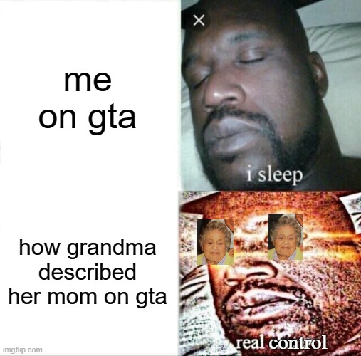 Gta v revolution | me on gta; how grandma described her mom on gta; control | image tagged in memes,sleeping shaq,mom,grandma,gta | made w/ Imgflip meme maker