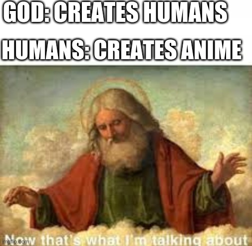 God is happy so go to church | GOD: CREATES HUMANS; HUMANS: CREATES ANIME | image tagged in god | made w/ Imgflip meme maker