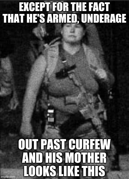 EXCEPT FOR THE FACT THAT HE'S ARMED, UNDERAGE OUT PAST CURFEW AND HIS MOTHER LOOKS LIKE THIS | made w/ Imgflip meme maker