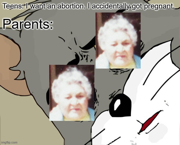 Parents: *double old lady eyes* | Teens: I want an abortion. I accidentally got pregnant. Parents: | image tagged in memes,unsettled tom,great,grandma,abortion,teenagers | made w/ Imgflip meme maker