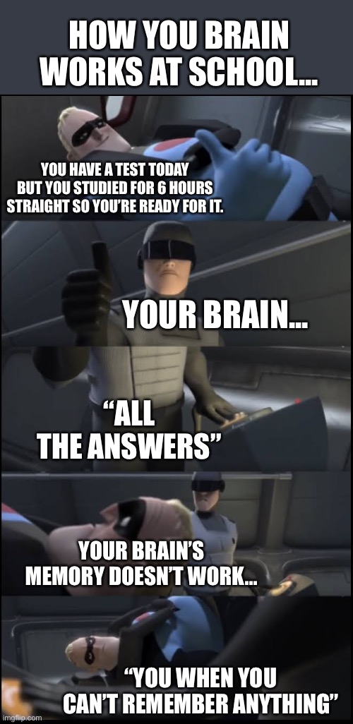 We can all relate... | HOW YOU BRAIN WORKS AT SCHOOL... YOU HAVE A TEST TODAY BUT YOU STUDIED FOR 6 HOURS STRAIGHT SO YOU’RE READY FOR IT. YOUR BRAIN... “ALL THE ANSWERS”; YOUR BRAIN’S MEMORY DOESN’T WORK... “YOU WHEN YOU CAN’T REMEMBER ANYTHING” | image tagged in incredibles ready not ready meme template | made w/ Imgflip meme maker