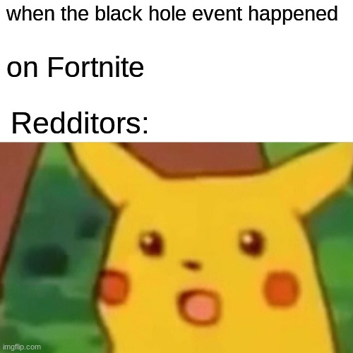 Surprised Pikachu | when the black hole event happened; on Fortnite; Redditors: | image tagged in memes,surprised pikachu | made w/ Imgflip meme maker