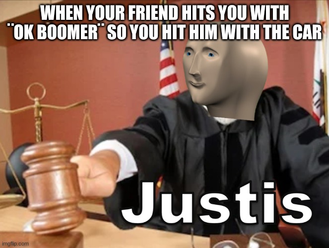Meme man Justis | WHEN YOUR FRIEND HITS YOU WITH ¨OK BOOMER¨ SO YOU HIT HIM WITH THE CAR | image tagged in meme man justis | made w/ Imgflip meme maker