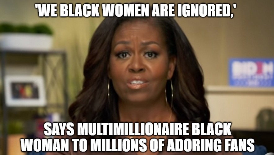 Victims forever | 'WE BLACK WOMEN ARE IGNORED,'; SAYS MULTIMILLIONAIRE BLACK WOMAN TO MILLIONS OF ADORING FANS | image tagged in obama,memes,funny,2020,lies,division | made w/ Imgflip meme maker