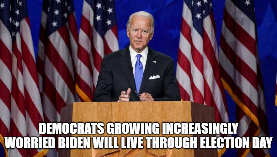 What they don't know | DEMOCRATS GROWING INCREASINGLY WORRIED BIDEN WILL LIVE THROUGH ELECTION DAY | image tagged in biden,harris,memes,funny,2020,fake joe | made w/ Imgflip meme maker
