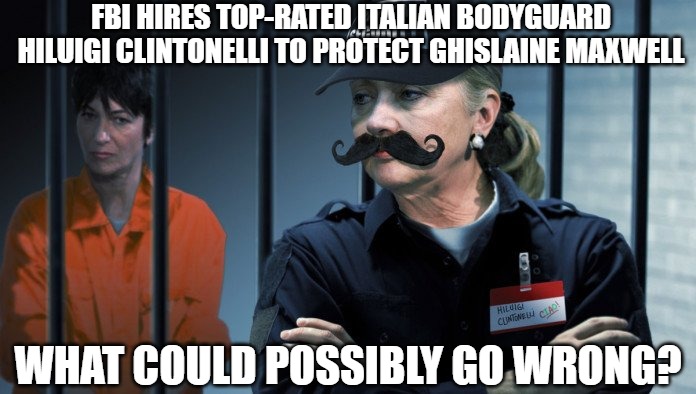 I'm sure it's fine | FBI HIRES TOP-RATED ITALIAN BODYGUARD HILUIGI CLINTONELLI TO PROTECT GHISLAINE MAXWELL; WHAT COULD POSSIBLY GO WRONG? | image tagged in epstein,hillary clinton,2020,memes,funny,maxwell | made w/ Imgflip meme maker