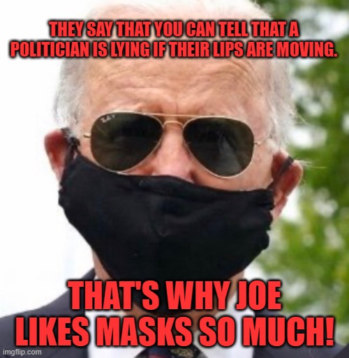 Hide the lies! | THEY SAY THAT YOU CAN TELL THAT A POLITICIAN IS LYING IF THEIR LIPS ARE MOVING. THAT'S WHY JOE LIKES MASKS SO MUCH! | image tagged in biden mask,lier,liar liar pants on fire,politicians suck | made w/ Imgflip meme maker