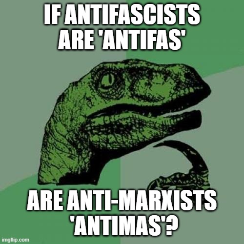 If antifascists are 'Antifas', are anti-Marxists  'Antimas'? | IF ANTIFASCISTS ARE 'ANTIFAS'; ARE ANTI-MARXISTS  'ANTIMAS'? | image tagged in memes,philosoraptor | made w/ Imgflip meme maker