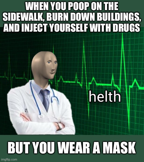 HELTH | WHEN YOU POOP ON THE SIDEWALK, BURN DOWN BUILDINGS, AND INJECT YOURSELF WITH DRUGS; BUT YOU WEAR A MASK | image tagged in stonks helth,helth,funny,memes,meme man | made w/ Imgflip meme maker