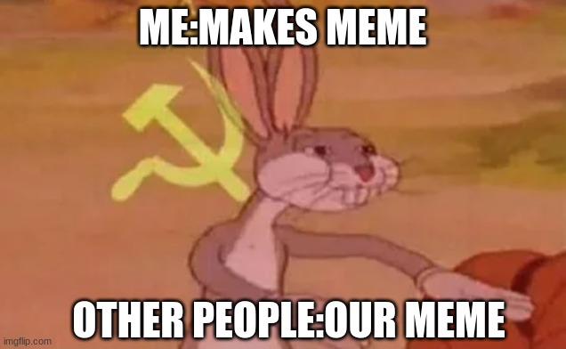 Bugs bunny communist | ME:MAKES MEME; OTHER PEOPLE:OUR MEME | image tagged in bugs bunny communist | made w/ Imgflip meme maker