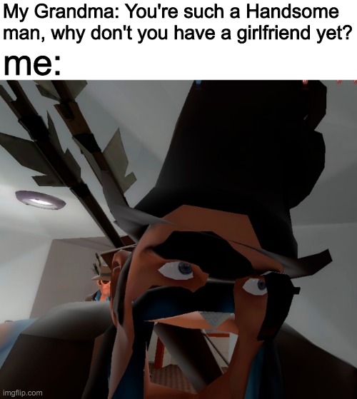 vgn fgvhb ytf | My Grandma: You're such a Handsome man, why don't you have a girlfriend yet? me: | image tagged in vkvejjievjieijrtvij,tf2,rybhvbgtfdxgrg | made w/ Imgflip meme maker