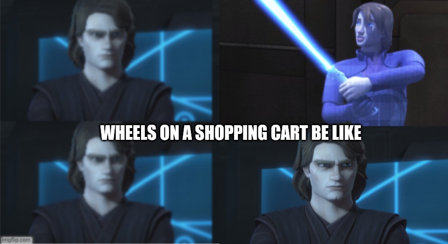 WHEELS ON A SHOPPING CART BE LIKE | image tagged in PrequelMemes | made w/ Imgflip meme maker