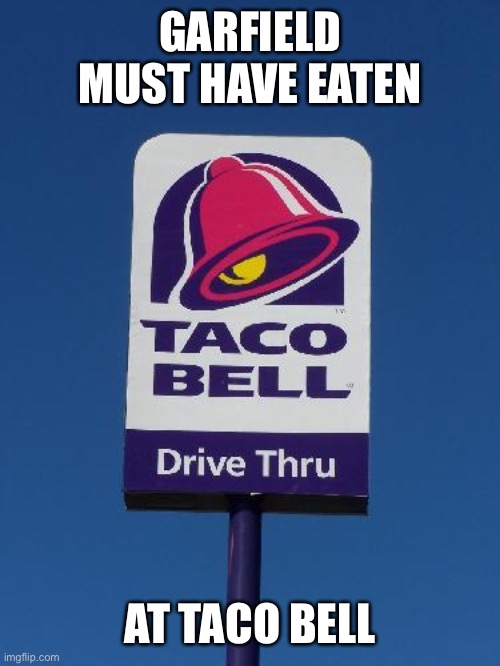 Taco Bell Sign | GARFIELD MUST HAVE EATEN AT TACO BELL | image tagged in taco bell sign | made w/ Imgflip meme maker