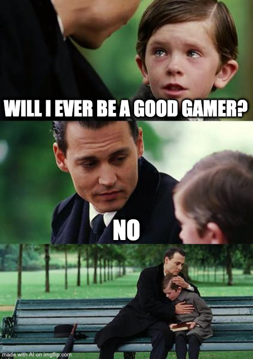 Finding Neverland | WILL I EVER BE A GOOD GAMER? NO | image tagged in memes,finding neverland | made w/ Imgflip meme maker