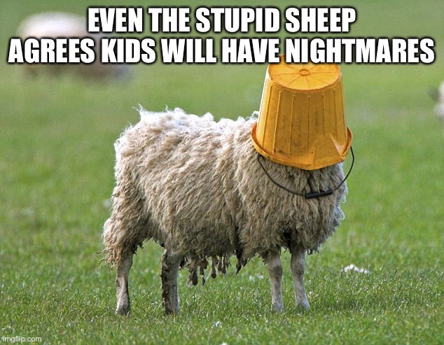 stupid sheep | EVEN THE STUPID SHEEP AGREES KIDS WILL HAVE NIGHTMARES | image tagged in stupid sheep | made w/ Imgflip meme maker