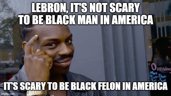 Roll Safe Think About It Meme | LEBRON, IT'S NOT SCARY TO BE BLACK MAN IN AMERICA; IT'S SCARY TO BE BLACK FELON IN AMERICA | image tagged in memes,roll safe think about it | made w/ Imgflip meme maker