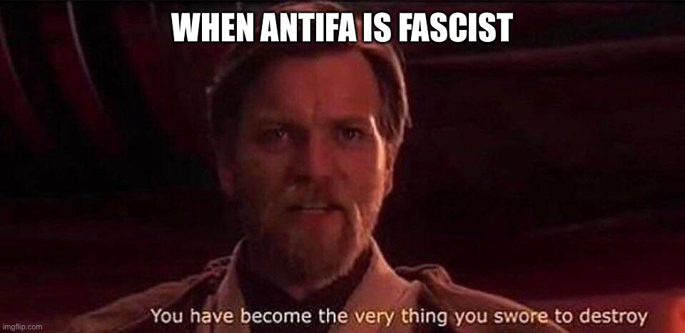 You've become the very thing you swore to destroy | WHEN ANTIFA IS FASCIST | image tagged in you've become the very thing you swore to destroy | made w/ Imgflip meme maker