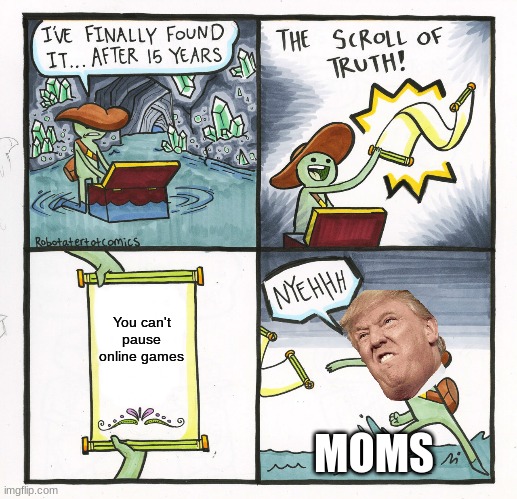 The Scroll Of Truth | You can't pause online games; MOMS | image tagged in memes,the scroll of truth | made w/ Imgflip meme maker