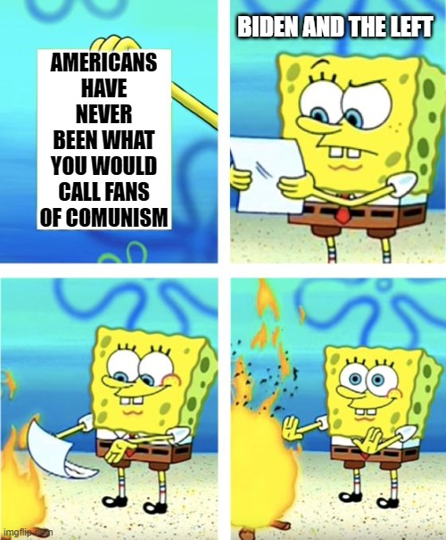 Spongebob Burning Paper | BIDEN AND THE LEFT; AMERICANS HAVE NEVER BEEN WHAT YOU WOULD CALL FANS OF COMUNISM | image tagged in spongebob burning paper | made w/ Imgflip meme maker