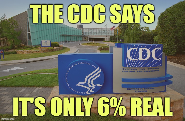 CDC Center for Disease Control where doctors try to help us | THE CDC SAYS IT'S ONLY 6% REAL | image tagged in cdc center for disease control where doctors try to help us | made w/ Imgflip meme maker